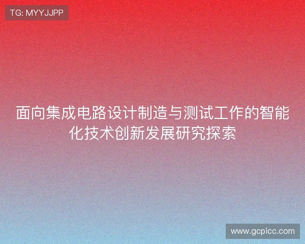 面向集成电路设计制造与测试工作的智能化技术创新发展研究探索